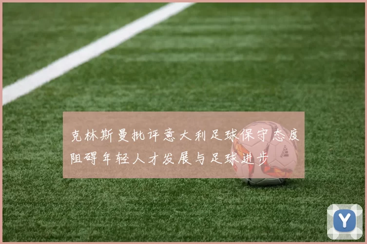 克林斯曼批评意大利足球保守态度阻碍年轻人才发展与足球进步