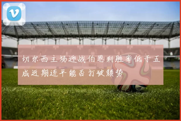 切尔西主场迎战伯恩利胜率低于五成近期连平能否打破颓势