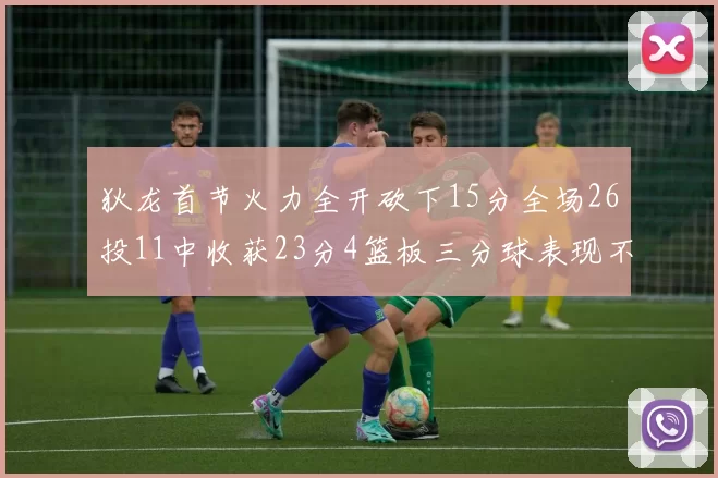 狄龙首节火力全开砍下15分全场26投11中收获23分4篮板三分球表现不佳