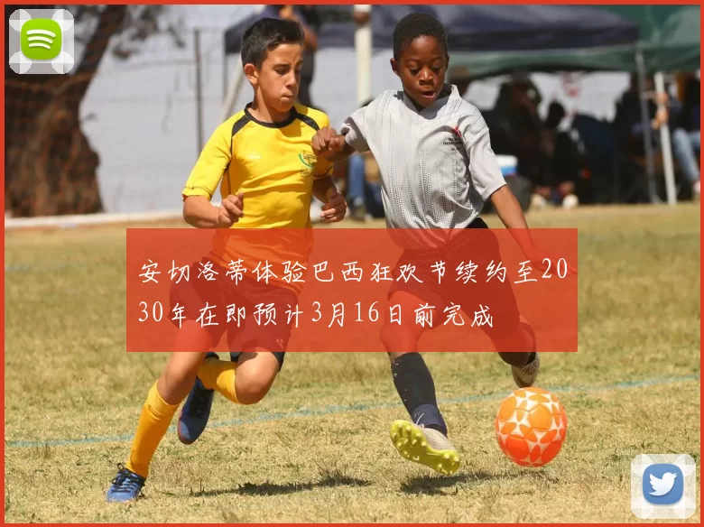 安切洛蒂体验巴西狂欢节续约至2030年在即预计3月16日前完成
