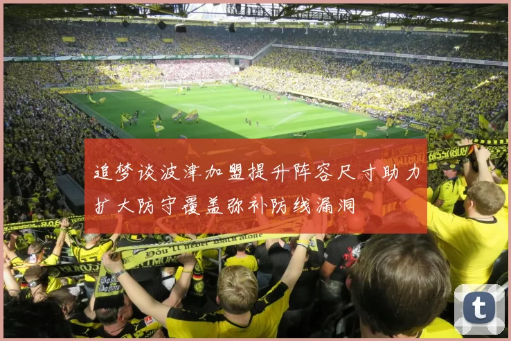 追梦谈波津加盟提升阵容尺寸助力扩大防守覆盖弥补防线漏洞