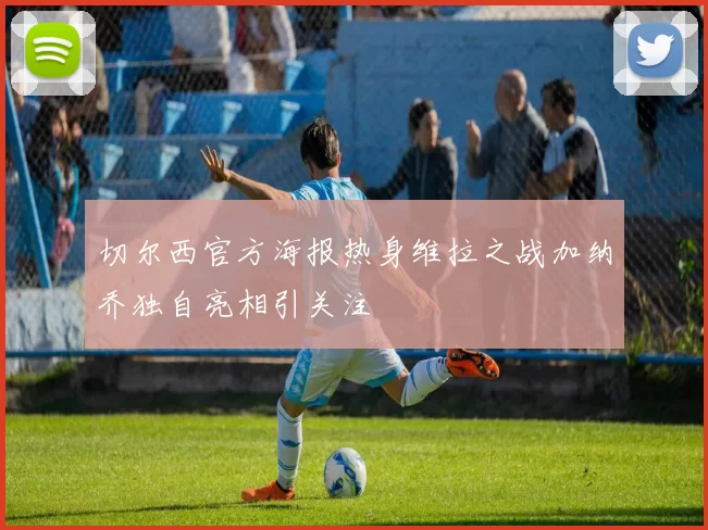切尔西官方海报热身维拉之战加纳乔独自亮相引关注