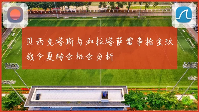 贝西克塔斯与加拉塔萨雷争抢金玟哉今夏转会机会分析