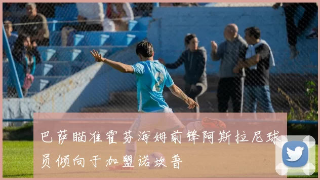 巴萨瞄准霍芬海姆前锋阿斯拉尼球员倾向于加盟诺坎普